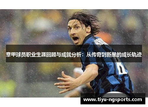 意甲球员职业生涯回顾与成就分析：从传奇到新星的成长轨迹