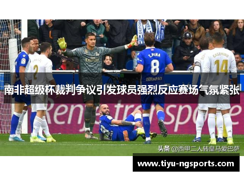 南非超级杯裁判争议引发球员强烈反应赛场气氛紧张