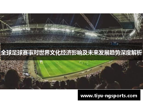 全球足球赛事对世界文化经济影响及未来发展趋势深度解析