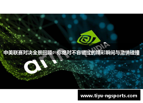 中美联赛对决全景回顾：你绝对不容错过的精彩瞬间与激情碰撞