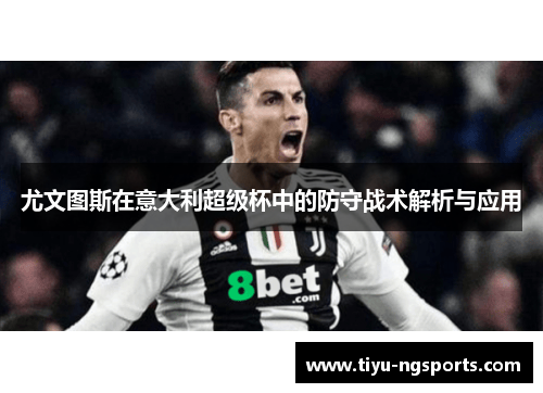 尤文图斯在意大利超级杯中的防守战术解析与应用
