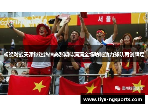 明晚对战天津球迷热情高涨期待满满全场呐喊助力球队再创辉煌