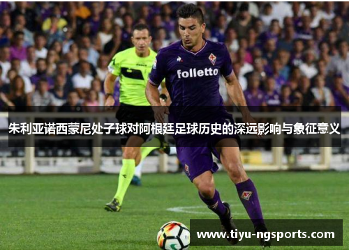 朱利亚诺西蒙尼处子球对阿根廷足球历史的深远影响与象征意义