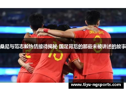 桑尼与范志毅热情接待揭秘 国足背后的那些未被讲述的故事