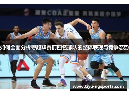 如何全面分析粤超联赛前四名球队的整体表现与竞争态势
