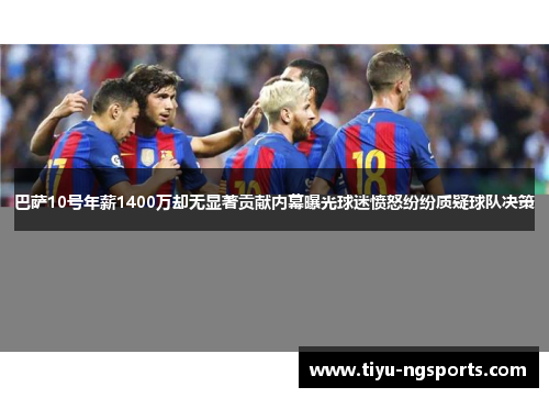 巴萨10号年薪1400万却无显著贡献内幕曝光球迷愤怒纷纷质疑球队决策