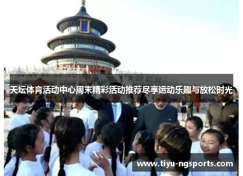 天坛体育活动中心周末精彩活动推荐尽享运动乐趣与放松时光