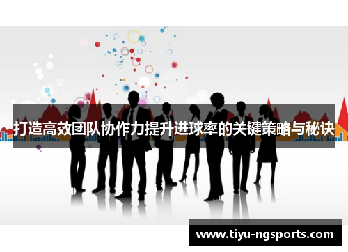 打造高效团队协作力提升进球率的关键策略与秘诀