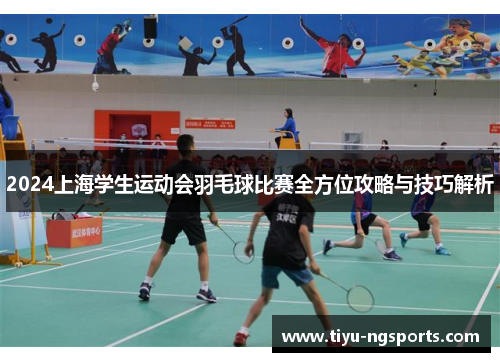 2024上海学生运动会羽毛球比赛全方位攻略与技巧解析