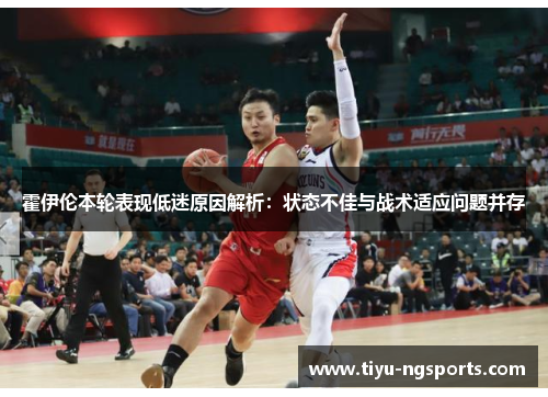 霍伊伦本轮表现低迷原因解析：状态不佳与战术适应问题并存
