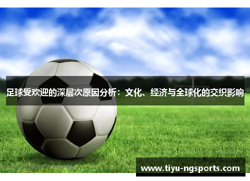 足球受欢迎的深层次原因分析：文化、经济与全球化的交织影响