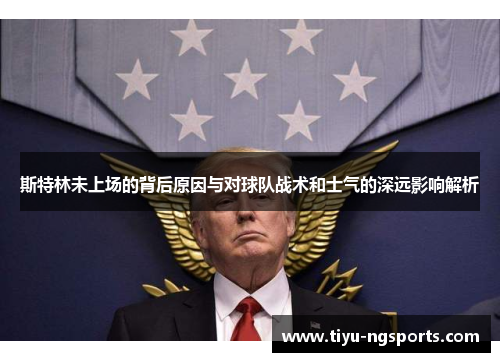 斯特林未上场的背后原因与对球队战术和士气的深远影响解析