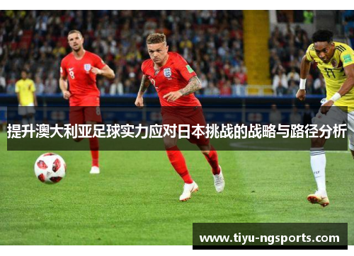 提升澳大利亚足球实力应对日本挑战的战略与路径分析